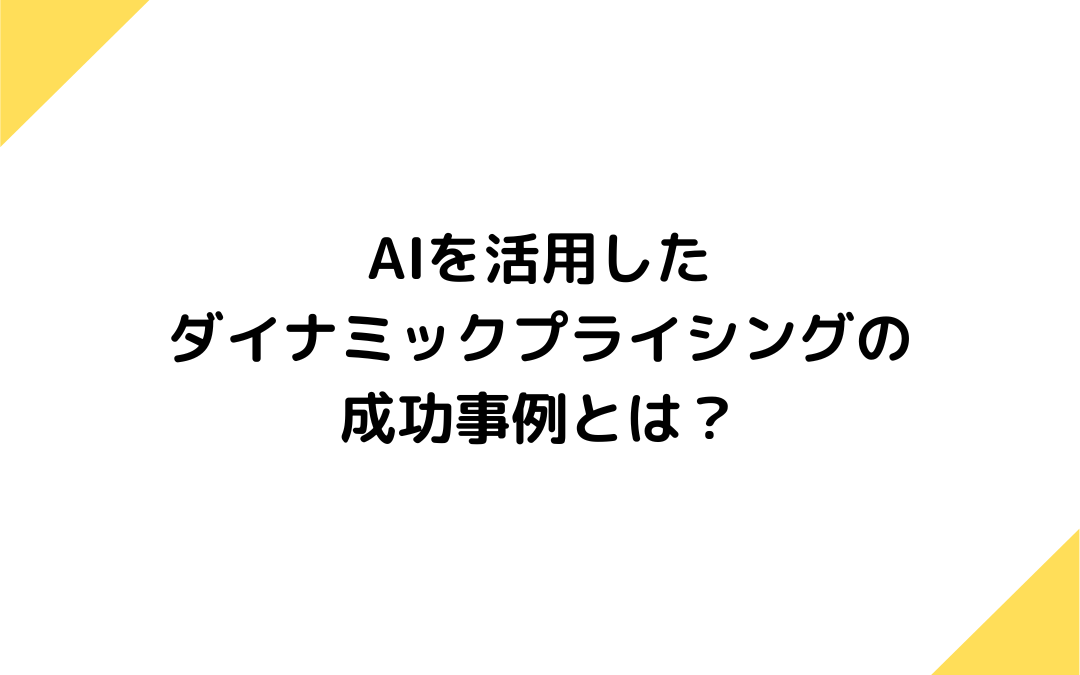 AIを活用したダイナミックプライシングの成功事例とは？今後の展望なども紹介！